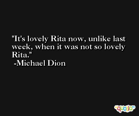 It's lovely Rita now, unlike last week, when it was not so lovely Rita. -Michael Dion