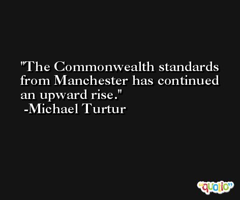 The Commonwealth standards from Manchester has continued an upward rise. -Michael Turtur