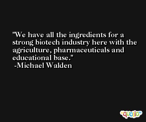 We have all the ingredients for a strong biotech industry here with the agriculture, pharmaceuticals and educational base. -Michael Walden