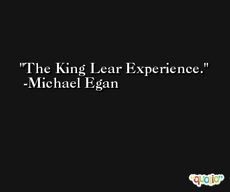 The King Lear Experience. -Michael Egan