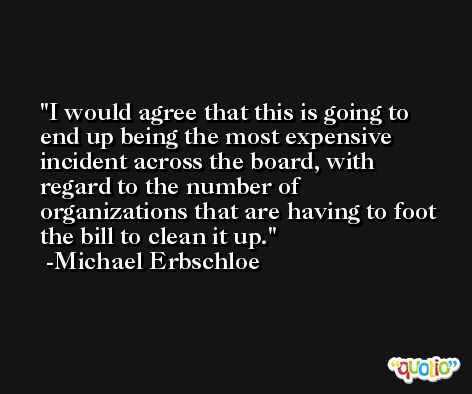 I would agree that this is going to end up being the most expensive incident across the board, with regard to the number of organizations that are having to foot the bill to clean it up. -Michael Erbschloe