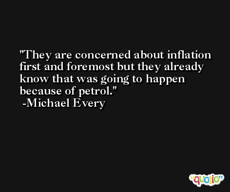 They are concerned about inflation first and foremost but they already know that was going to happen because of petrol. -Michael Every
