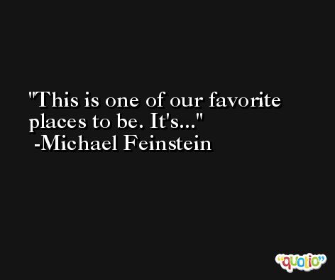 This is one of our favorite places to be. It's... -Michael Feinstein