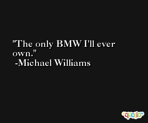The only BMW I'll ever own. -Michael Williams