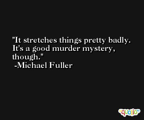 It stretches things pretty badly. It's a good murder mystery, though. -Michael Fuller