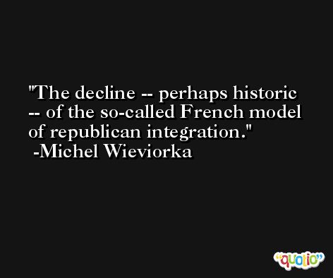The decline -- perhaps historic -- of the so-called French model of republican integration. -Michel Wieviorka
