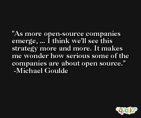 As more open-source companies emerge, ... I think we'll see this strategy more and more. It makes me wonder how serious some of the companies are about open source. -Michael Goulde