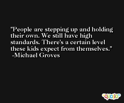 People are stepping up and holding their own. We still have high standards. There's a certain level these kids expect from themselves. -Michael Groves
