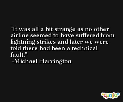 It was all a bit strange as no other airline seemed to have suffered from lightning strikes and later we were told there had been a technical fault. -Michael Harrington
