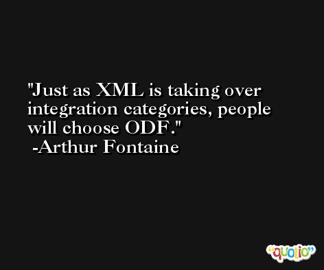 Just as XML is taking over integration categories, people will choose ODF. -Arthur Fontaine