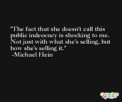 The fact that she doesn't call this public indecency is shocking to me. Not just with what she's selling, but how she's selling it. -Michael Hein