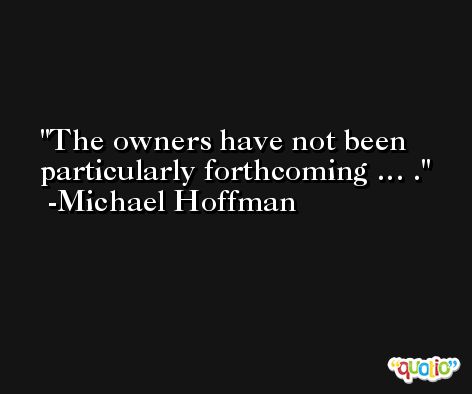 The owners have not been particularly forthcoming … . -Michael Hoffman