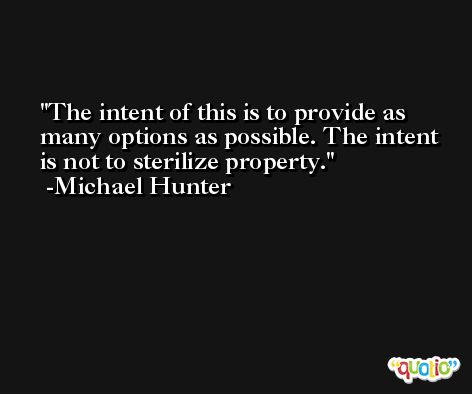 The intent of this is to provide as many options as possible. The intent is not to sterilize property. -Michael Hunter
