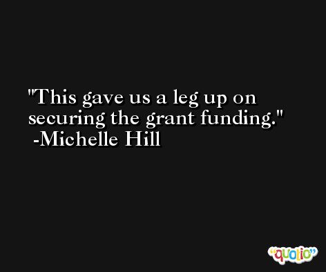 This gave us a leg up on securing the grant funding. -Michelle Hill
