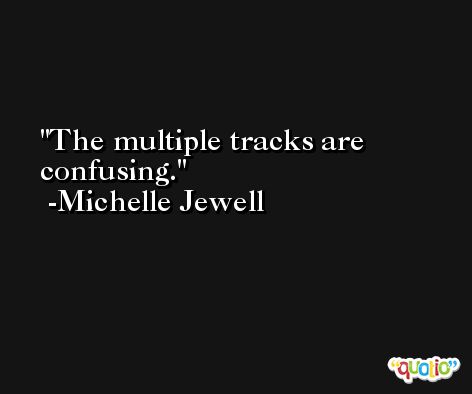 The multiple tracks are confusing. -Michelle Jewell