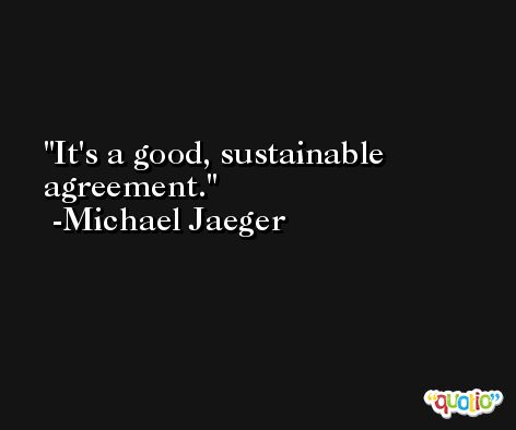 It's a good, sustainable agreement. -Michael Jaeger