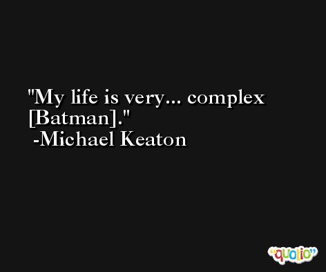 My life is very... complex [Batman]. -Michael Keaton