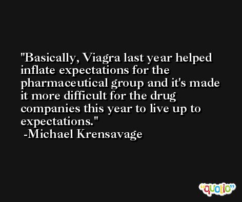 Basically, Viagra last year helped inflate expectations for the pharmaceutical group and it's made it more difficult for the drug companies this year to live up to expectations. -Michael Krensavage