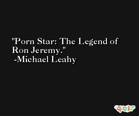 Porn Star: The Legend of Ron Jeremy. -Michael Leahy