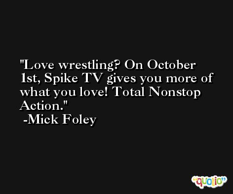 Love wrestling? On October 1st, Spike TV gives you more of what you love! Total Nonstop Action. -Mick Foley