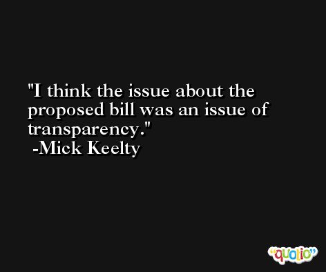 I think the issue about the proposed bill was an issue of transparency. -Mick Keelty
