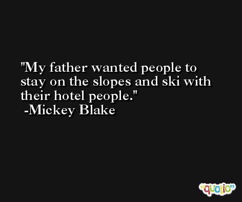 My father wanted people to stay on the slopes and ski with their hotel people. -Mickey Blake