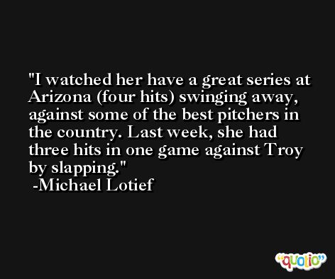 I watched her have a great series at Arizona (four hits) swinging away, against some of the best pitchers in the country. Last week, she had three hits in one game against Troy by slapping. -Michael Lotief