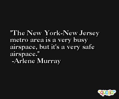 The New York-New Jersey metro area is a very busy airspace, but it's a very safe airspace. -Arlene Murray