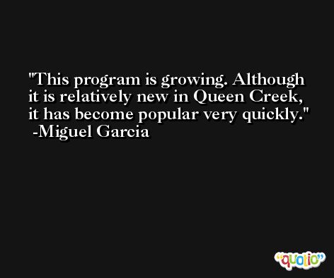 This program is growing. Although it is relatively new in Queen Creek, it has become popular very quickly. -Miguel Garcia