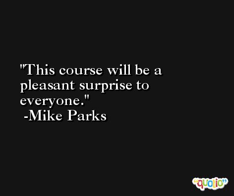 This course will be a pleasant surprise to everyone. -Mike Parks