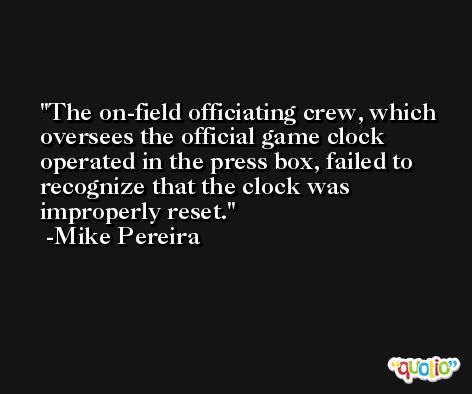 The on-field officiating crew, which oversees the official game clock operated in the press box, failed to recognize that the clock was improperly reset. -Mike Pereira