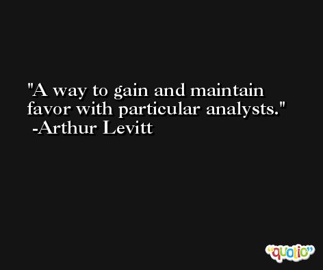 A way to gain and maintain favor with particular analysts. -Arthur Levitt
