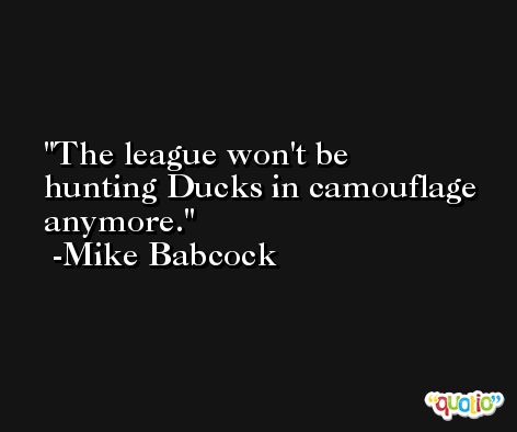 The league won't be hunting Ducks in camouflage anymore. -Mike Babcock