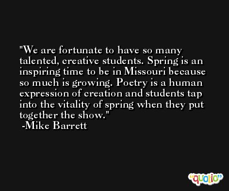 We are fortunate to have so many talented, creative students. Spring is an inspiring time to be in Missouri because so much is growing. Poetry is a human expression of creation and students tap into the vitality of spring when they put together the show. -Mike Barrett