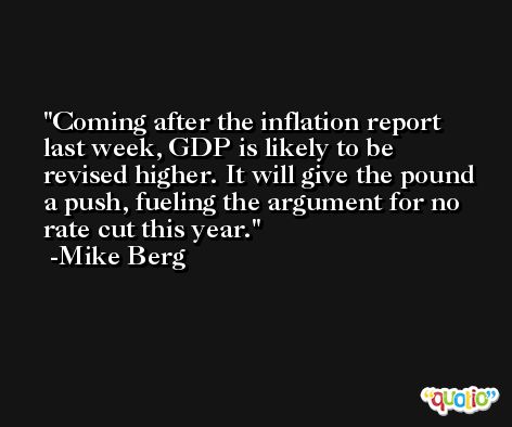 Coming after the inflation report last week, GDP is likely to be revised higher. It will give the pound a push, fueling the argument for no rate cut this year. -Mike Berg