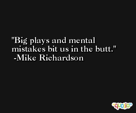 Big plays and mental mistakes bit us in the butt. -Mike Richardson