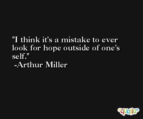 I think it's a mistake to ever look for hope outside of one's self. -Arthur Miller