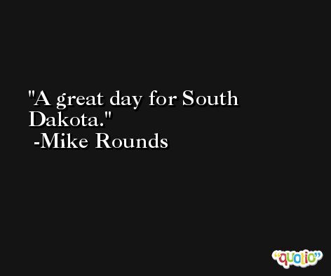 A great day for South Dakota. -Mike Rounds
