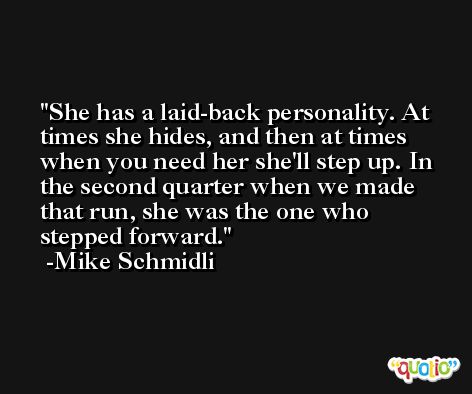 She has a laid-back personality. At times she hides, and then at times when you need her she'll step up. In the second quarter when we made that run, she was the one who stepped forward. -Mike Schmidli
