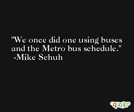 We once did one using buses and the Metro bus schedule. -Mike Schuh