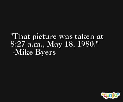 That picture was taken at 8:27 a.m., May 18, 1980. -Mike Byers