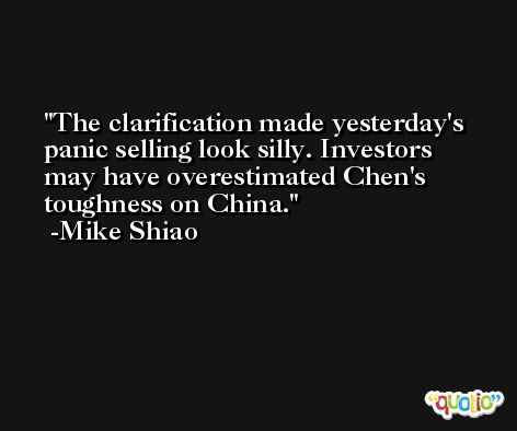 The clarification made yesterday's panic selling look silly. Investors may have overestimated Chen's toughness on China. -Mike Shiao