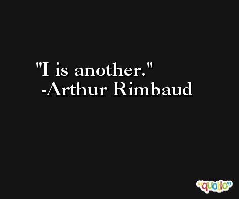 I is another. -Arthur Rimbaud