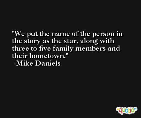 We put the name of the person in the story as the star, along with three to five family members and their hometown. -Mike Daniels