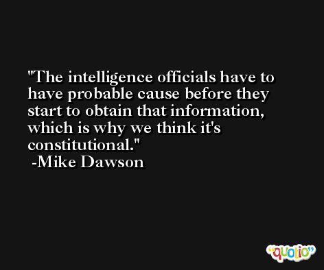 The intelligence officials have to have probable cause before they start to obtain that information, which is why we think it's constitutional. -Mike Dawson