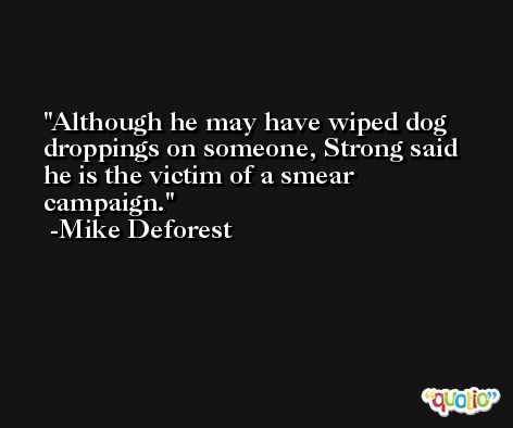 Although he may have wiped dog droppings on someone, Strong said he is the victim of a smear campaign. -Mike Deforest