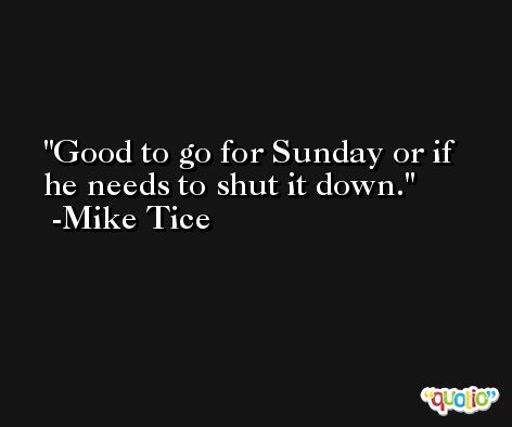 Good to go for Sunday or if he needs to shut it down. -Mike Tice