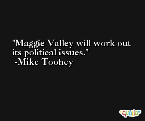 Maggie Valley will work out its political issues. -Mike Toohey
