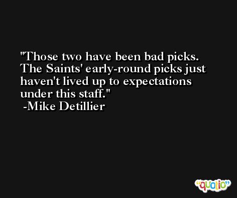 Those two have been bad picks. The Saints' early-round picks just haven't lived up to expectations under this staff. -Mike Detillier