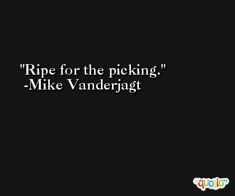 Ripe for the picking. -Mike Vanderjagt